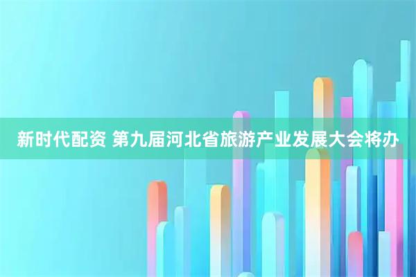 新时代配资 第九届河北省旅游产业发展大会将办
