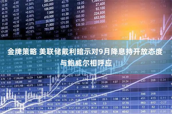 金牌策略 美联储戴利暗示对9月降息持开放态度 与鲍威尔相呼应