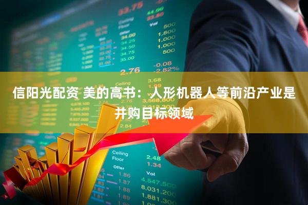 信阳光配资 美的高书：人形机器人等前沿产业是并购目标领域