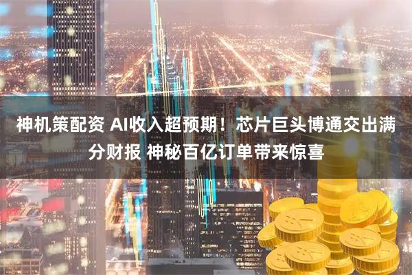 神机策配资 AI收入超预期！芯片巨头博通交出满分财报 神秘百亿订单带来惊喜