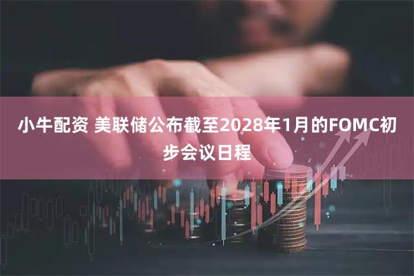 小牛配资 美联储公布截至2028年1月的FOMC初步会议日程
