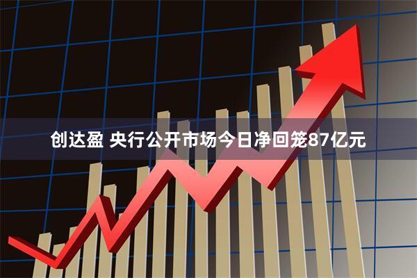 创达盈 央行公开市场今日净回笼87亿元