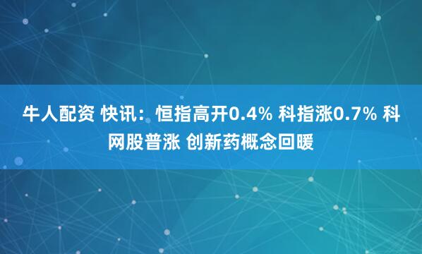 牛人配资 快讯：恒指高开0.4% 科指涨0.7% 科网股普涨 创新药概念回暖