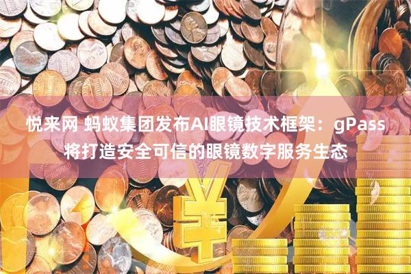 悦来网 蚂蚁集团发布AI眼镜技术框架：gPass将打造安全可信的眼镜数字服务生态
