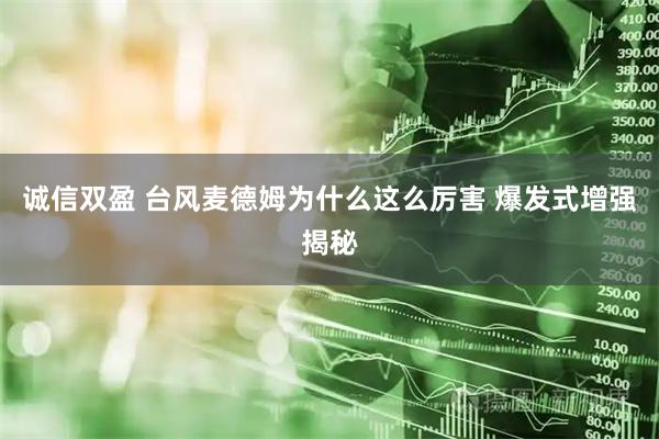 诚信双盈 台风麦德姆为什么这么厉害 爆发式增强揭秘