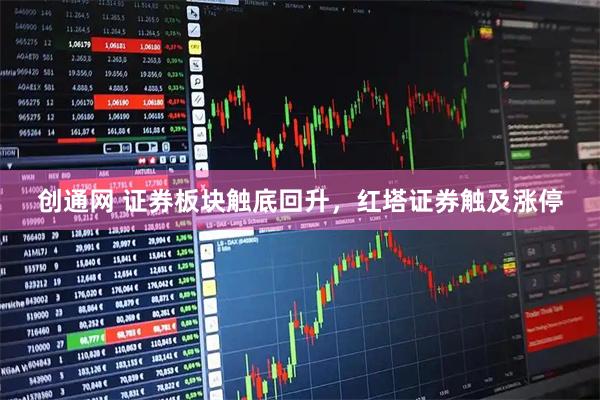 创通网 证券板块触底回升，红塔证券触及涨停